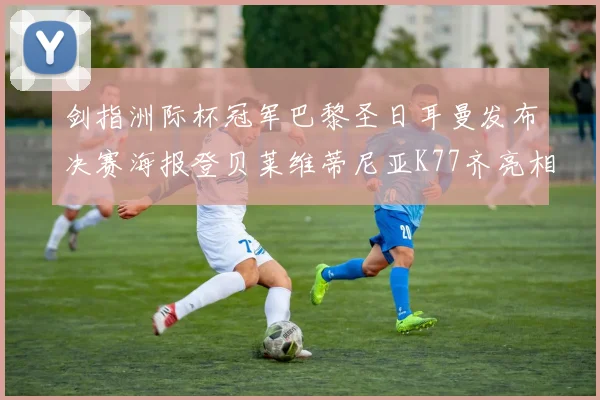剑指洲际杯冠军巴黎圣日耳曼发布决赛海报登贝莱维蒂尼亚K77齐亮相