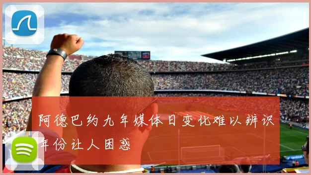 阿德巴约九年媒体日变化难以辨识年份让人困惑