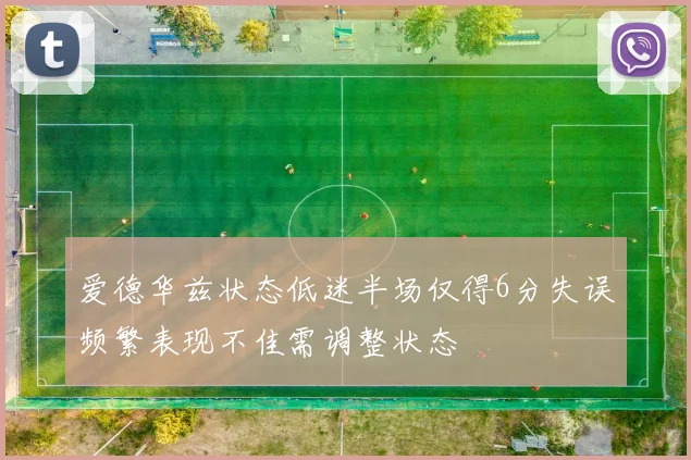爱德华兹状态低迷半场仅得6分失误频繁表现不佳需调整状态