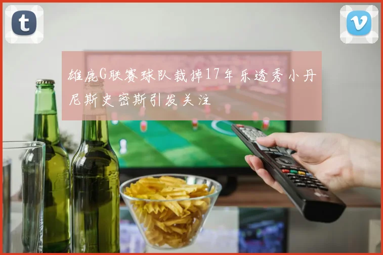 雄鹿G联赛球队裁掉17年乐透秀小丹尼斯史密斯引发关注
