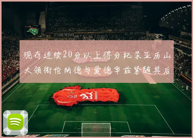 现存连续20分以上得分纪录亚历山大领衔伦纳德与爱德华兹紧随其后