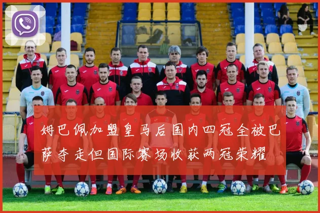 姆巴佩加盟皇马后国内四冠全被巴萨夺走但国际赛场收获两冠荣耀