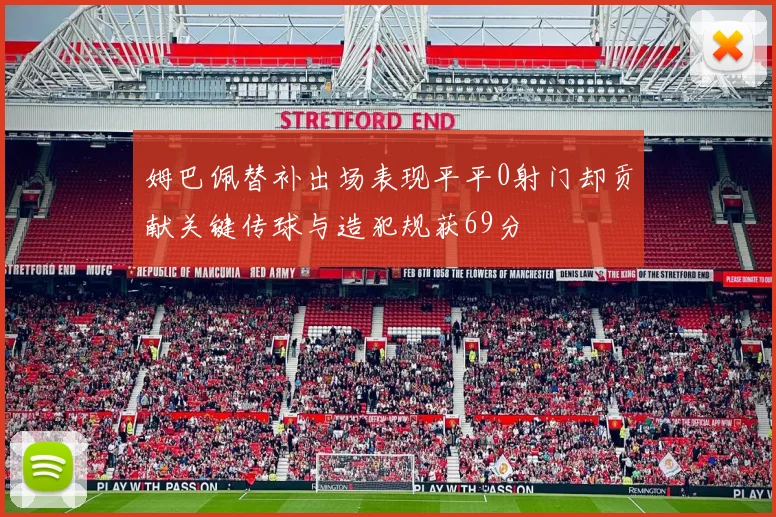 姆巴佩替补出场表现平平0射门却贡献关键传球与造犯规获69分