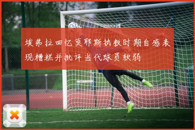 埃弗拉回忆莫耶斯执教时期自感表现糟糕并批评当代球员软弱