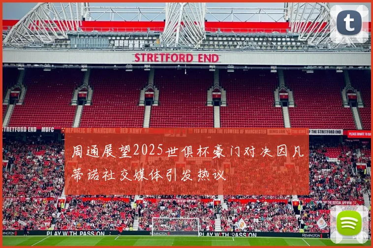 周通展望2025世俱杯豪门对决因凡蒂诺社交媒体引发热议