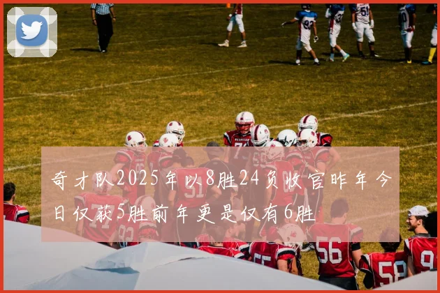 奇才队2025年以8胜24负收官昨年今日仅获5胜前年更是仅有6胜