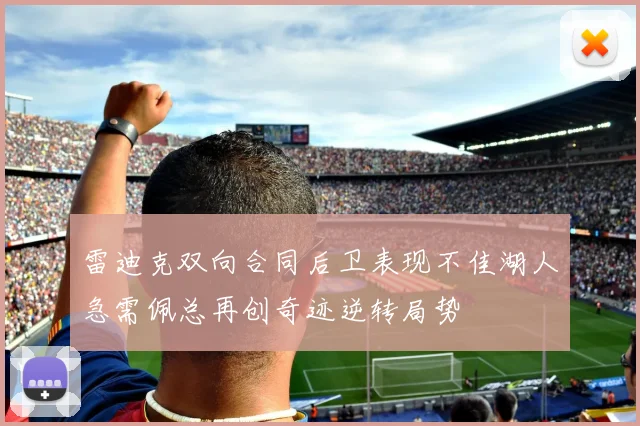 雷迪克双向合同后卫表现不佳湖人急需佩总再创奇迹逆转局势